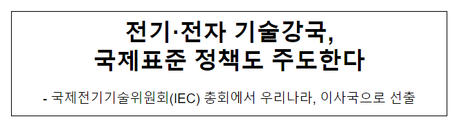 전기·전자 기술강국, 국제표준 정책도 주도한다 전기·전자 기술강국, 국제표준 정책도 주도한다