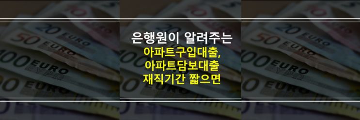  (은행원이 알려주는) 내집마련 아파트 매매대출 구입대출, 아파트담보대출 회사 재직기간 짧으면?