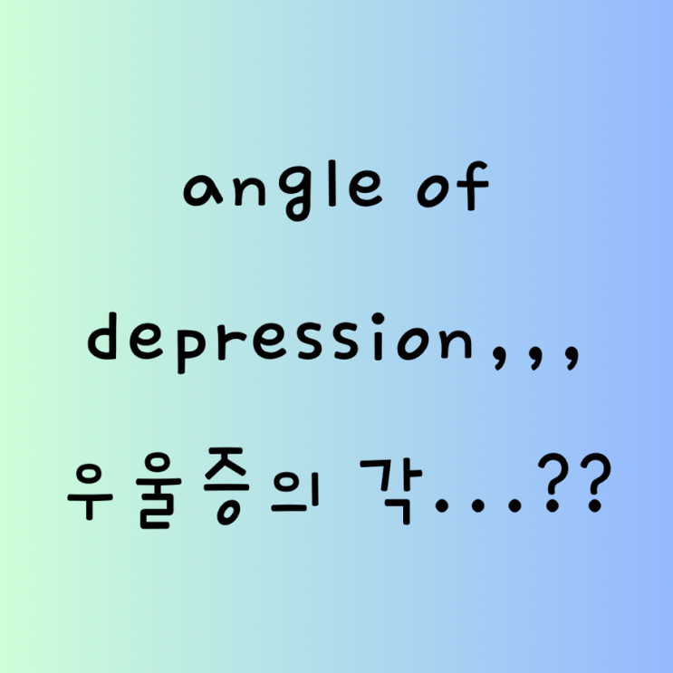 angle of depression,,, 우울증의 각...??