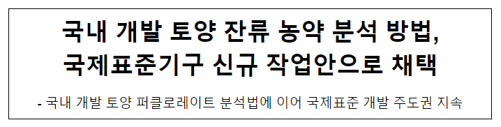 국내 개발 토양 잔류 농약 분석 방법, 국제표준기구 신규 작업안으로 채택 국내 개발 토양 잔류 농약 분석 방법, 국제표준기구 신규 작업안으로 채택