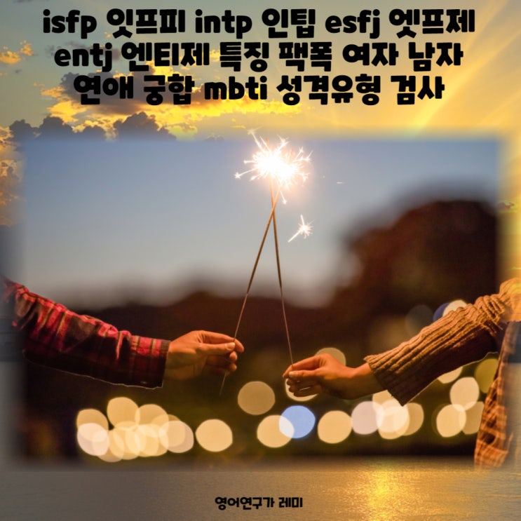 isfp 잇프피 intp 인팁 esfj 엣프제 entj 엔티제 특징 팩폭 여자 남자 연애 궁합 mbti 성격유형 검사 mbti 검사 사이트