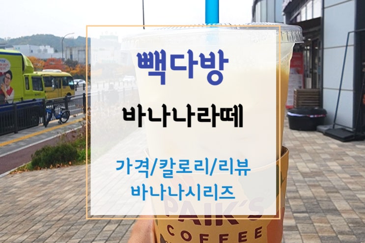  [백다방] 빽다방 바나나라떼 칼로리 부드럽고 달달한 빽다방 추천메뉴