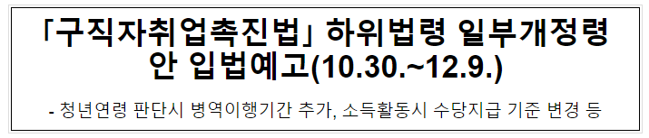 「구직자취업촉진법」 하위법령 일부개정령안 입법예고(10.30.~12.9.) 「구직자취업촉진법」 하위법령 일부개정령안 입법예고(10.30.~12.9.)