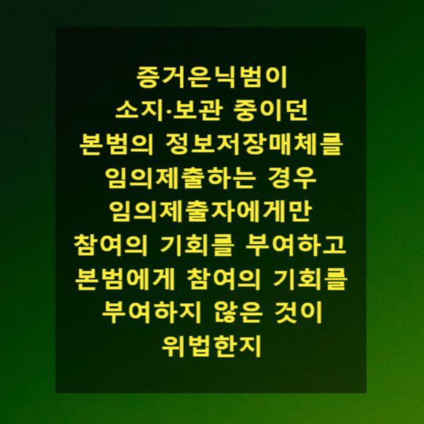  증거은닉범이 소지·보관 중이던 본범의 정보저장매체를 임의제출하는 경우 임의제출자에게만 참여의 기회를 부여하고 본범에게 참여의 기회를 부여하지 않은 것이 위법한지