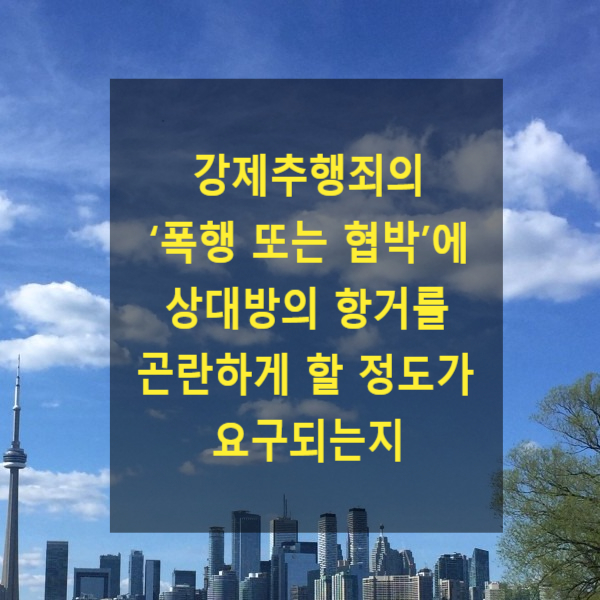  강제추행죄의 ‘폭행 또는 협박’에 상대방의 항거를 곤란하게 할 정도일 것이 요구되는지 여부