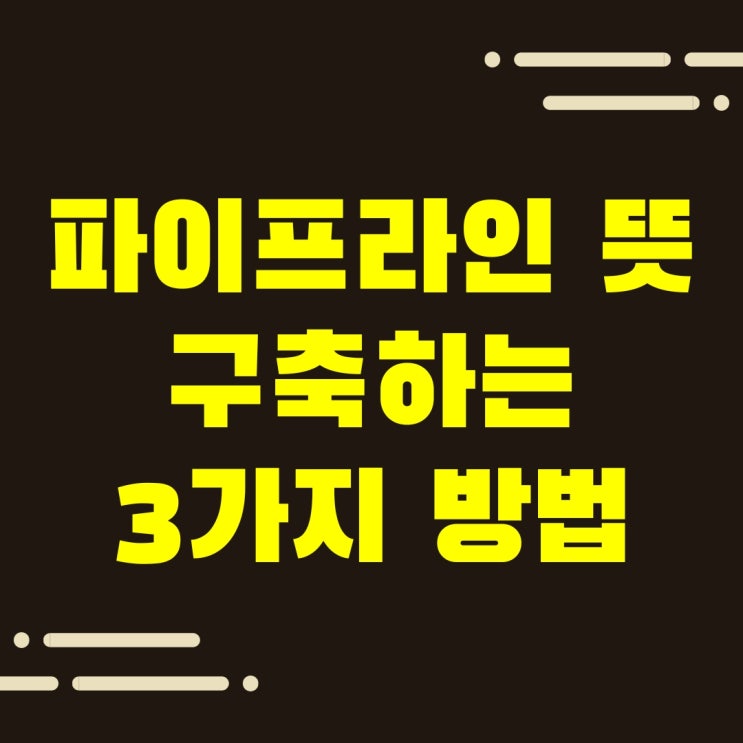  파이프라인 뜻, 구축하는 3가지 방법은?