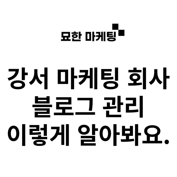  강서 마케팅 회사, 블로그 관리 이렇게 알아봐요.
