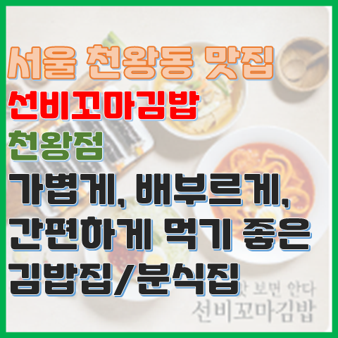 서울 천왕동 맛집 선비꼬마김밥 천왕점 가볍게 간편하게 먹기 좋은 분식집 서울 천왕동 맛집 선비꼬마김밥 천왕점 가볍게 간편하게 먹기 좋은 분식집