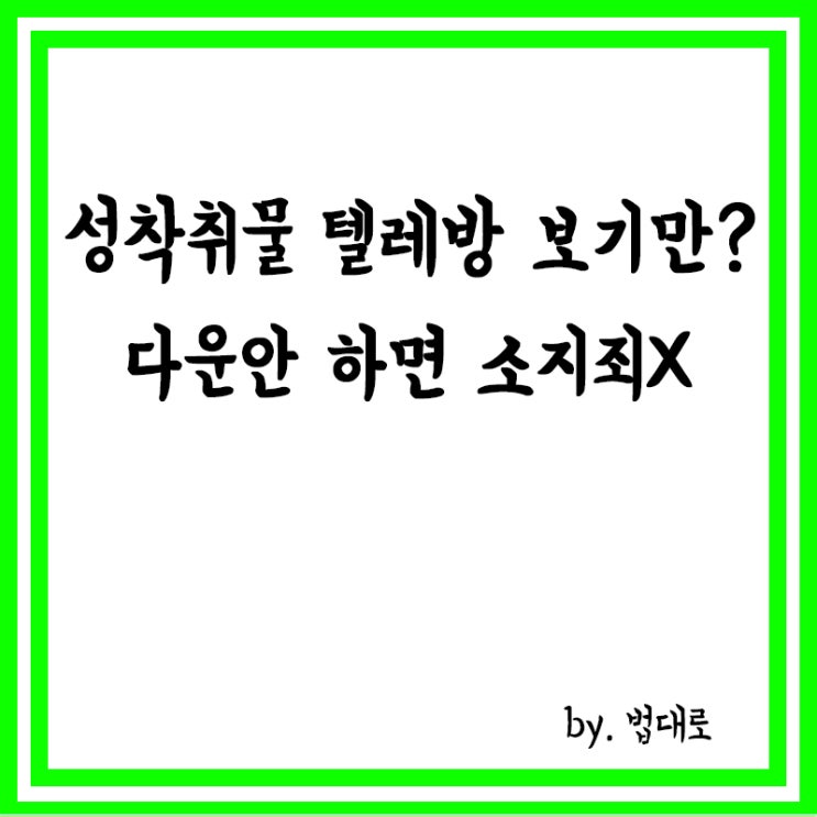  성착취물 텔레방 보기만?,대법 "다운 안 하면 '소지죄' 안 돼"
