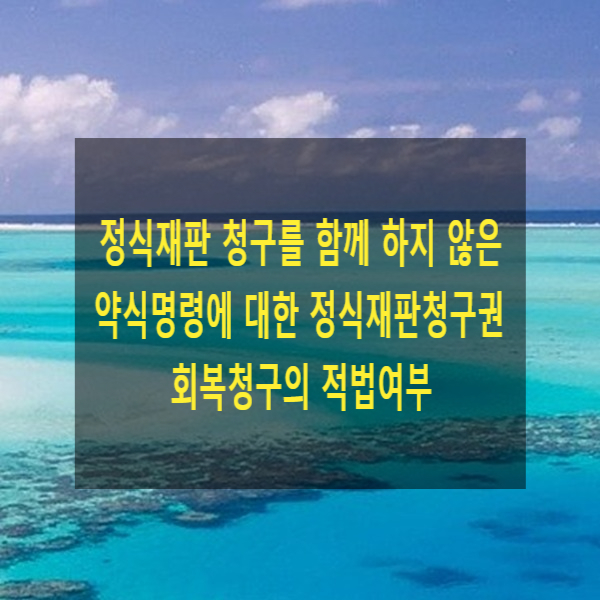  본인이 알지 못하는 사이 약식명령이 확정되어 정식재판 청구를 함께 하지 아니한 약식명령에 대한 정식재판청구권 회복청구가 적법한지