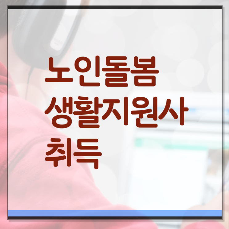  생활지원사 자격조건 취업 살펴보아요 .