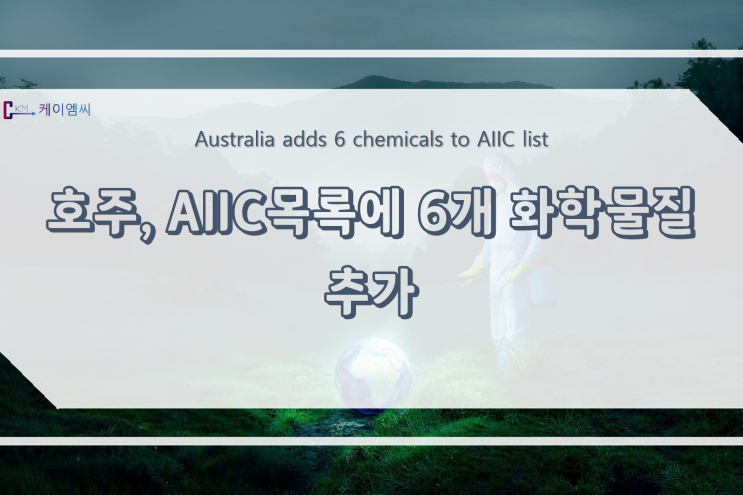  [ 주식회사 케이엠씨 ] 호주, AIIC목록에 6개 화학물질 추가