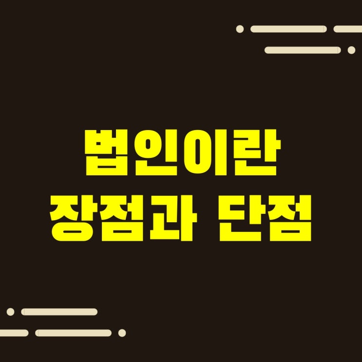  법인이란, 장점과 단점에 대하여.
