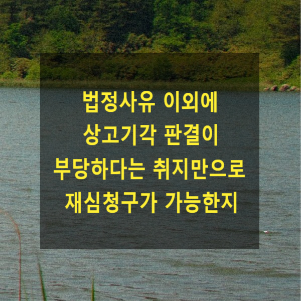  법정사유 이외에 상고기각 판결이 부당하다는 취지만으로 재심청구가 가능한지