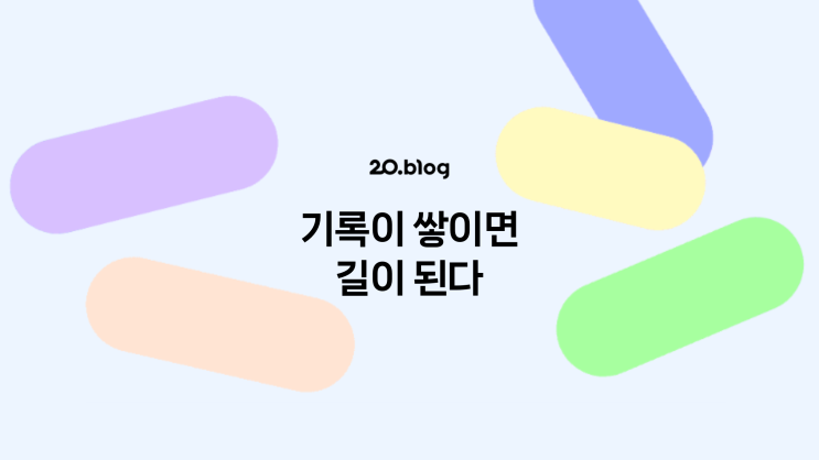  [20.Blog] 기록이 쌓이면 길이 된다