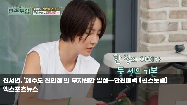 <b>진서연</b>, '제주도 진반장'의 부지런한 일상…반전매력 (편스토랑)... 