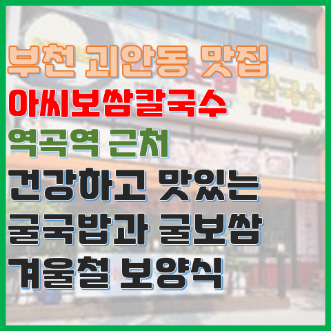 역곡역 근처 맛집 아씨보쌈칼국수 건강한 굴 국밥 굴보쌈(부천 괴안동) 역곡역 근처 맛집 아씨보쌈칼국수 건강한 굴 국밥 굴보쌈(부천 괴안동)