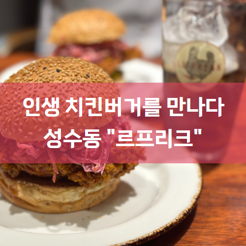  [성수맛집/성수버거맛집] 차원이 다른 인생 치킨버거 "르프리크"