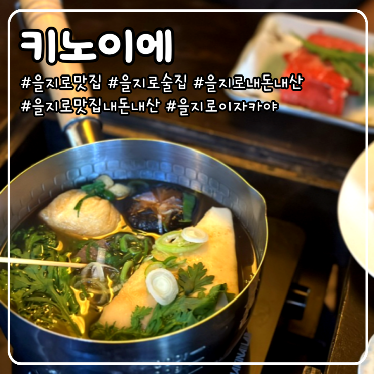 을지로 맛집 내돈내산 조용한 분위기의 수제 오뎅바 _ 키노이에