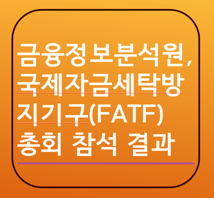  [AML] 금융정보분석원, 국제자금세탁방지기구 총회참석 결과