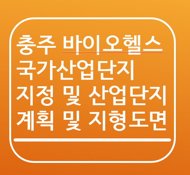  충주 바이오헬스 국가산업단지 지정 및 산업단지계획(안) 및 지형도면