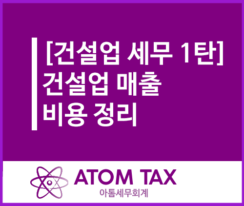  [성수 건설업 전문 세무사] 건설업 매출, 비용 정리(건설업 세무회계 기초 1탄)