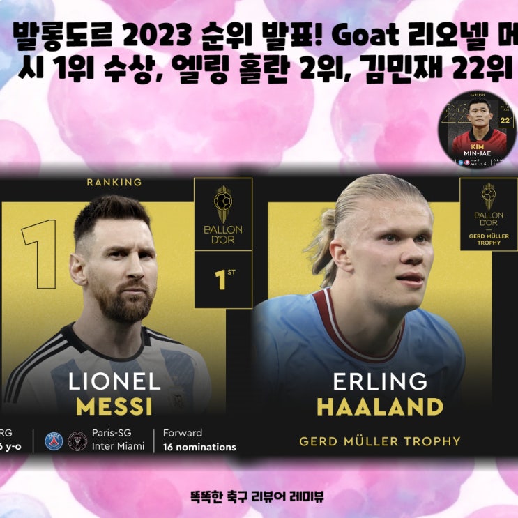 발롱도르 2023 순위 발표! Goat 리오넬 메시 1위 수상, 엘링 홀란 2위, 김민재 22위 발롱도르 2023 순위 발표! Goat 리오넬 메시 1위 수상, 엘링 홀란 2위, 김민재 22위