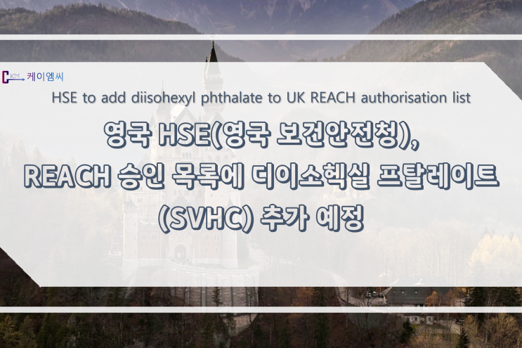  [ 주식회사 케이엠씨 ] 영국 HSE(영국 보건안전청), REACH 승인 목록에 디이소헥실 프탈레이트(SVHC) 추가 예정