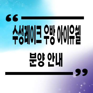  수성레이크 우방 아이유쉘 미분양아파트 파동 후분양 줍줍 잔여세대