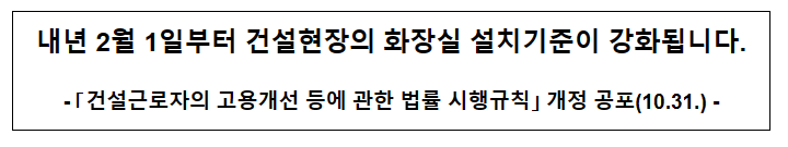 내년 2월 1일부터 건설현장의 화장실 설치기준이 강화됩니다. 내년 2월 1일부터 건설현장의 화장실 설치기준이 강화됩니다.