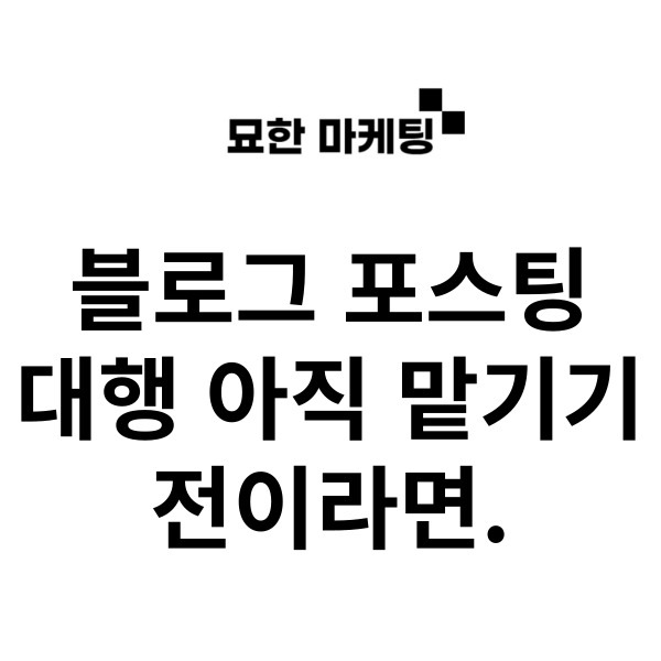 블로그 포스팅 대행, 아직 맡기기 전이라면.