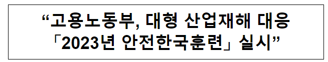 “고용노동부, 대형 산업재해 대응 「2023년 안전한국훈련」 실시” “고용노동부, 대형 산업재해 대응 「2023년 안전한국훈련」 실시”