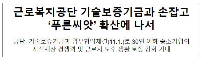 근로복지공단 기술보증기금과 손잡고 ‘푸른씨앗’ 확산에 나서 근로복지공단 기술보증기금과 손잡고 ‘푸른씨앗’ 확산에 나서