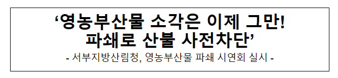 영농부산물 소각은 이제 그만! 파쇄로 산불 사전차단 영농부산물 소각은 이제 그만! 파쇄로 산불 사전차단