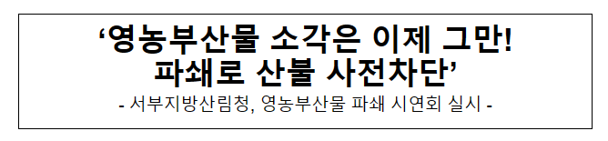 영농부산물 소각은 이제 그만! 파쇄로 산불 사전차단