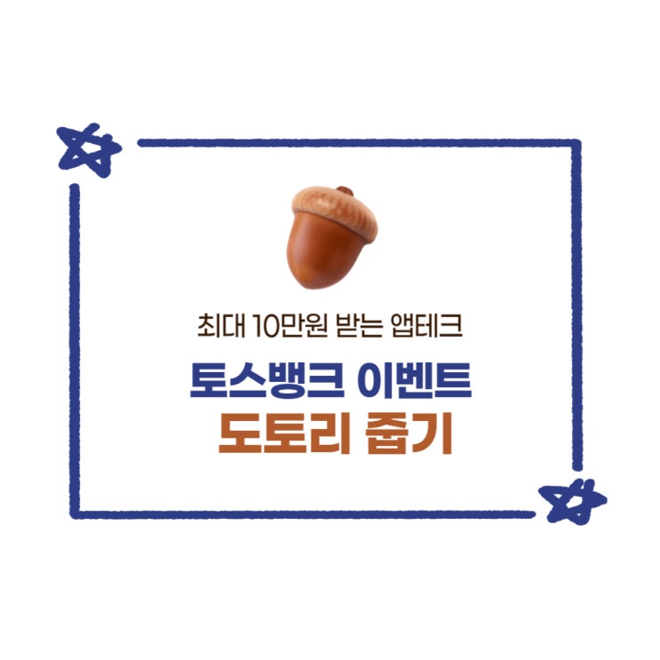  토스 뱅크 도토리줍기 이벤트 최대 10만원 받으세요~ [앱테크]