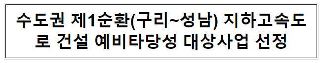 수도권 제1순환(구리~성남) 지하고속도로 건설 예타 대상사업 선정_기획재정부 수도권 제1순환(구리~성남) 지하고속도로 건설 예타 대상사업 선정_기획재정부