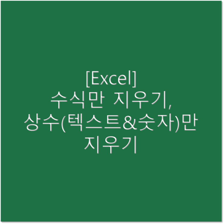  [엑셀] 수식만 지우기, 상수(텍스트&숫자)만 지우기