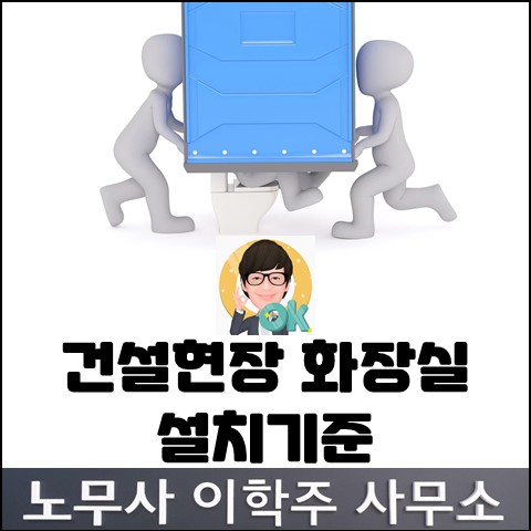 2024년 2월부터 건설현장 화장실 설치기준 강화 (일산노무사, 장항동노무사) 2024년 2월부터 건설현장 화장실 설치기준 강화 (일산노무사, 장항동노무사)