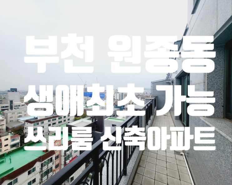  원종동 생애최초 가능한 신축아파트 누리애(愛)펠리채 테라스까지 있는 고층 뻥뚤린 시원한뷰