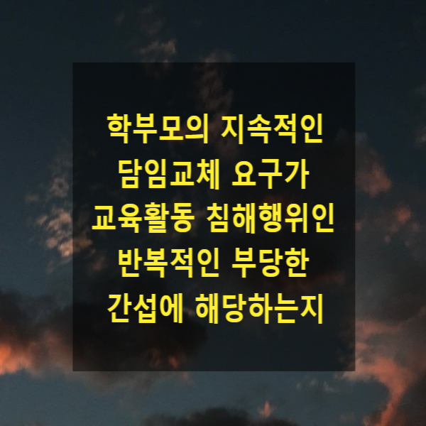  학부모의 지속적인 담임교체 요구가 교육활동 침해행위인 반복적인 부당한 간섭에 해당하는지