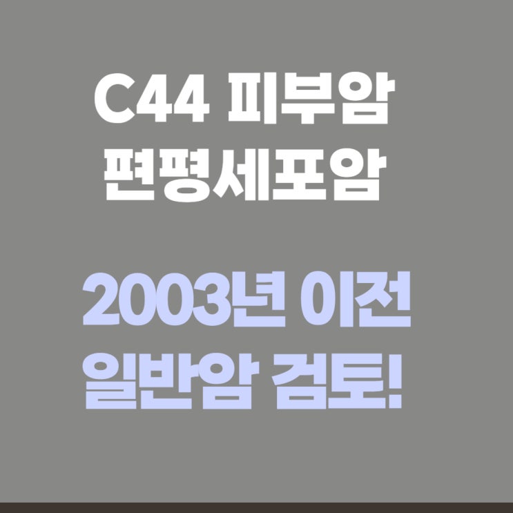  C44 피부암 소액암 아닌 일반암 지급사례, 2000년 계약건 편평세포암(Squmous cell carcinoma)