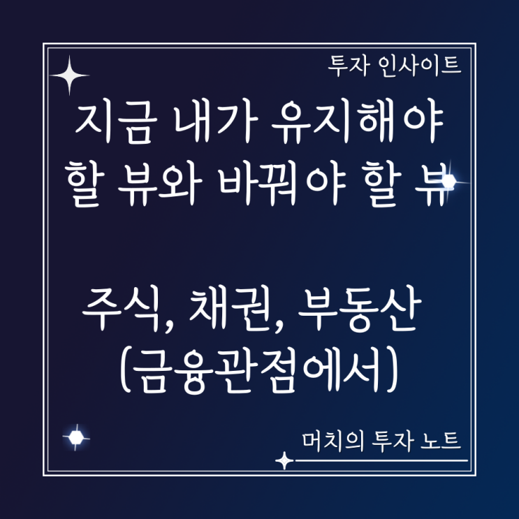  지금 내가 유지해야 할 뷰와 바꿔야 할 뷰 - 주식, 채권 부동산 전망(금융관점에서)