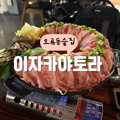 오류동 술집 이자카야토라 샤브전골나베 먹고 꽐라된 후기 오류동 술집 이자카야토라 샤브전골나베 먹고 꽐라된 후기