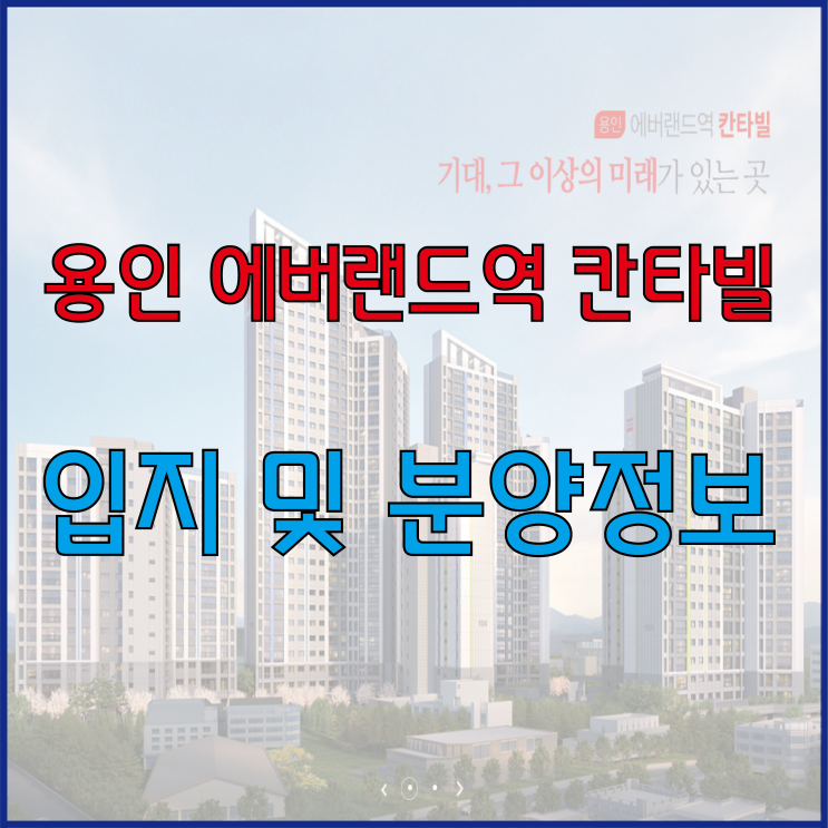  용인 에버랜드역 칸타빌 입지 및 분양정보