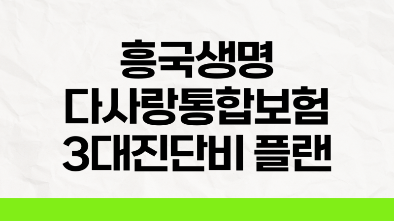 흥국생명 다사랑통합보험 40대여성 3대진단비 플랜(feat.질병수술비 구성까지)