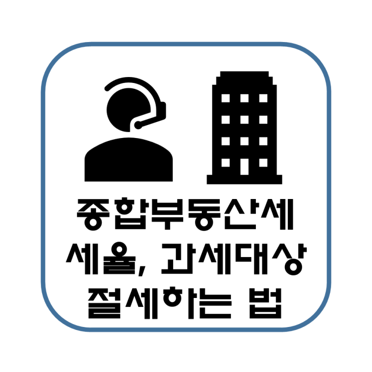  종합부동산세 세율 및 과세대상, 절세방법에 대해 알아보자