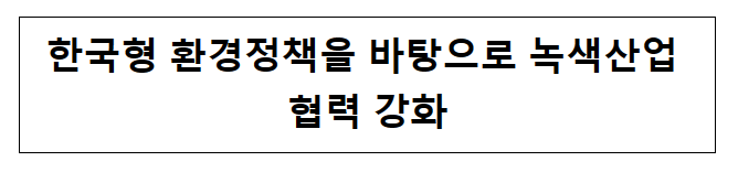 한국형 환경정책을 바탕으로 녹색산업 협력 강화