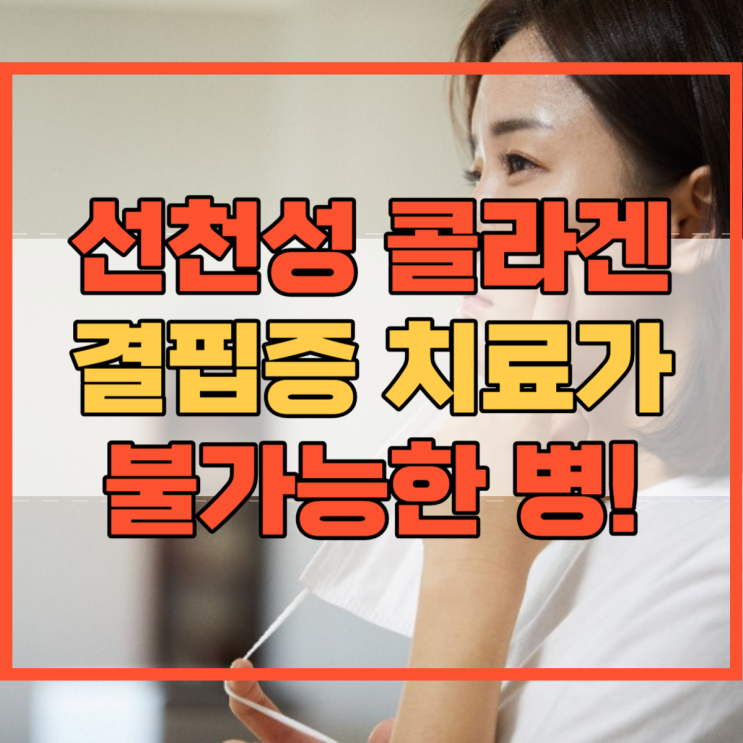  선천성 콜라겐 결핍증 치료가 불가능한 병?