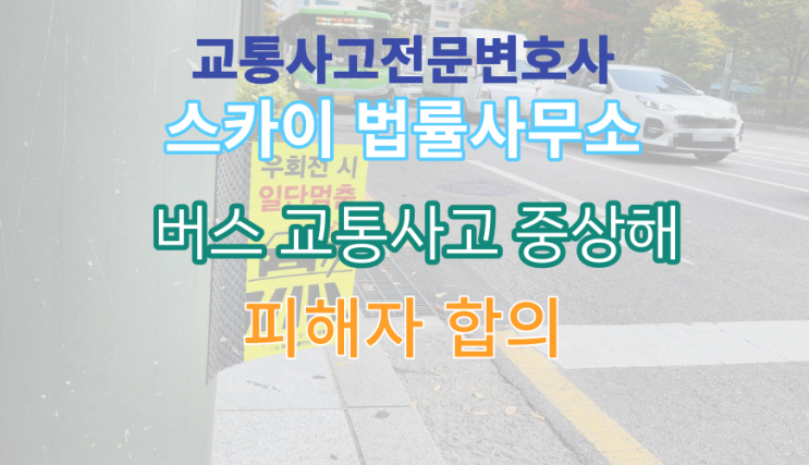  [교통사고전문변호사] 버스 교통사고 중상해 피해자 형사 합의 사례_교차로 건널목 버스 충돌 사고(1)